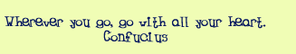Wherever you go, go with all your heart. Confucius