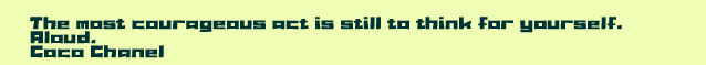 The most courageous act is still to think for yourself. Aloud. Coco Chanel