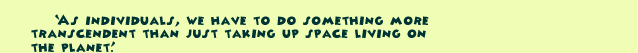 As individuals, we have to do something more transcendent than just taking up space living on the planet. Doug Thomas