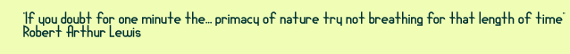 If you doubt for one minute the primacy of nature try no breathing for that lenght of time. Robert Arthur Lewis