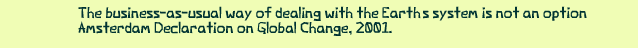 The business-as-usual way of dealing with the Earths system is not an option. Amsterdam Declaration on Global Change, 2001